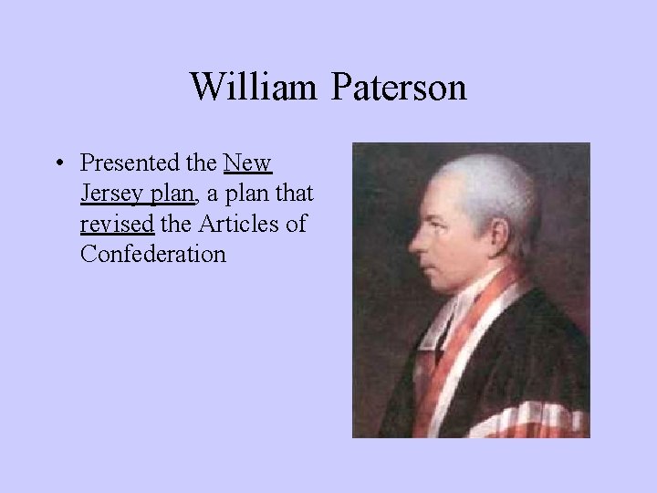 William Paterson • Presented the New Jersey plan, a plan that revised the Articles