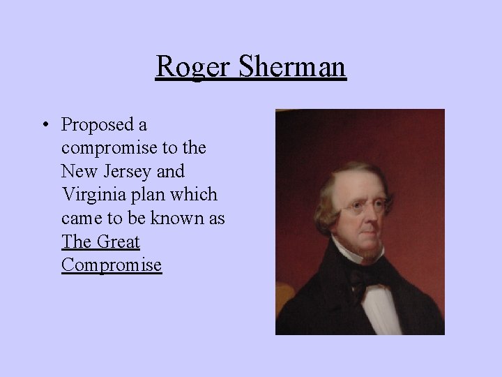 Roger Sherman • Proposed a compromise to the New Jersey and Virginia plan which