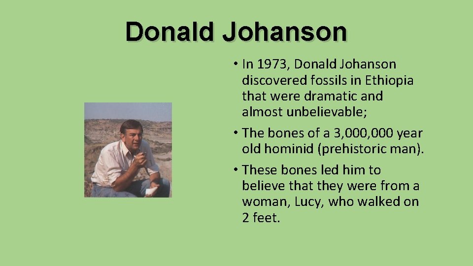 Donald Johanson • In 1973, Donald Johanson discovered fossils in Ethiopia that were dramatic