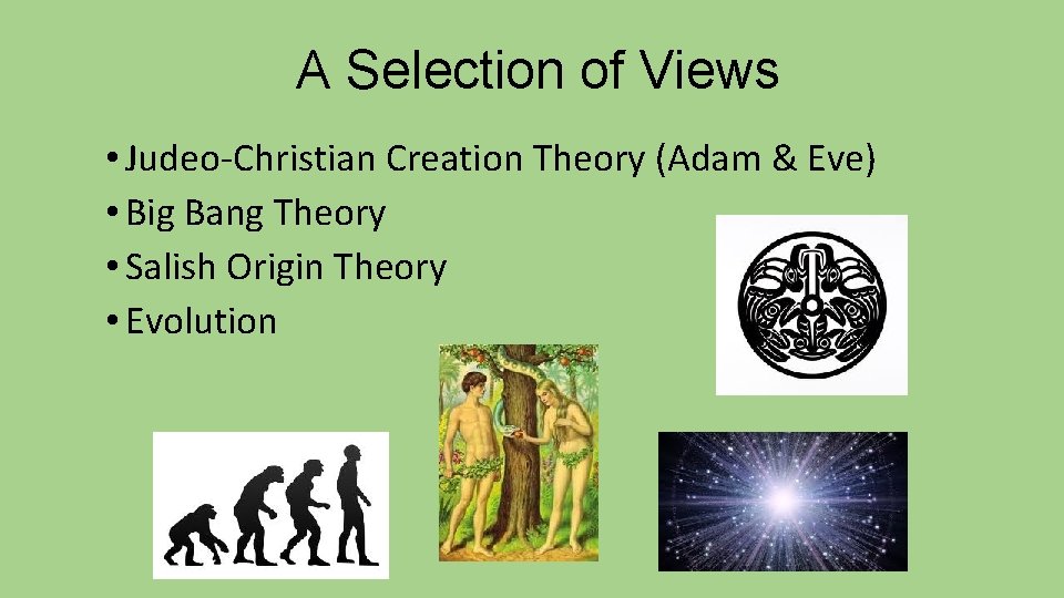 A Selection of Views • Judeo-Christian Creation Theory (Adam & Eve) • Big Bang