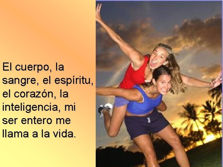El cuerpo, la sangre, el espíritu, el corazón, la inteligencia, mi ser entero me