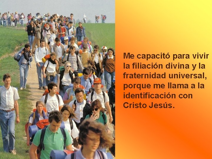 Me capacitó para vivir la filiación divina y la fraternidad universal, porque me llama