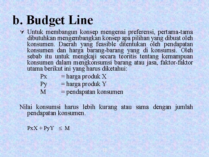 b. Budget Line Ú Untuk membangun konsep mengenai preferensi, pertama-tama dibutuhkan mengembangkan konsep apa