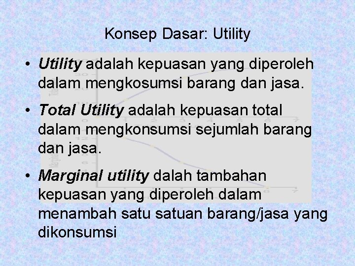 Konsep Dasar: Utility • Utility adalah kepuasan yang diperoleh dalam mengkosumsi barang dan jasa.