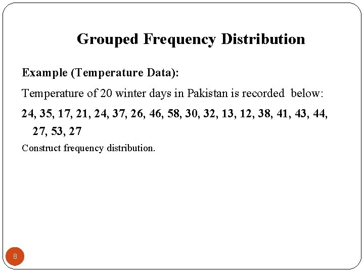 Grouped Frequency Distribution Example (Temperature Data): Temperature of 20 winter days in Pakistan is