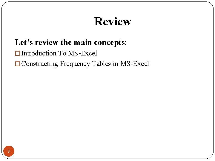 Review Let’s review the main concepts: � Introduction To MS-Excel � Constructing Frequency Tables