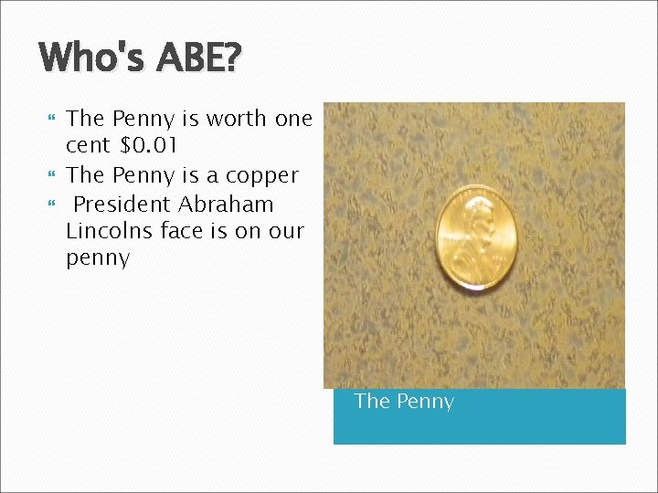 Who's ABE? The Penny is worth one cent $0. 01 The Penny is a