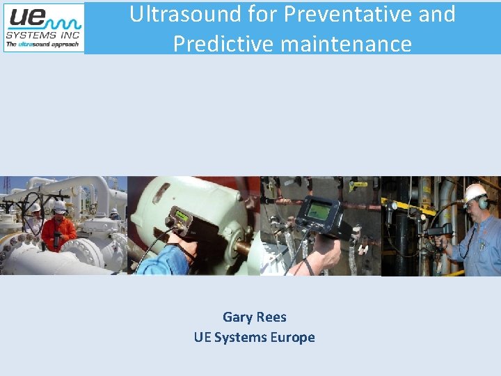 Ultrasound for Preventative and Predictive maintenance Gary Rees UE Systems Europe 