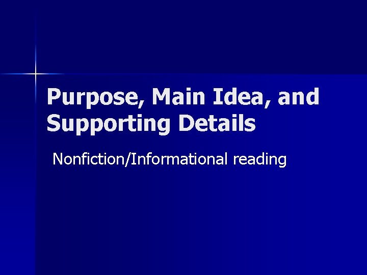 Purpose, Main Idea, and Supporting Details Nonfiction/Informational reading 