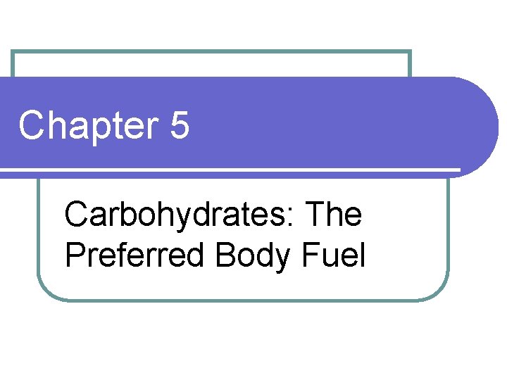 Chapter 5 Carbohydrates: The Preferred Body Fuel 