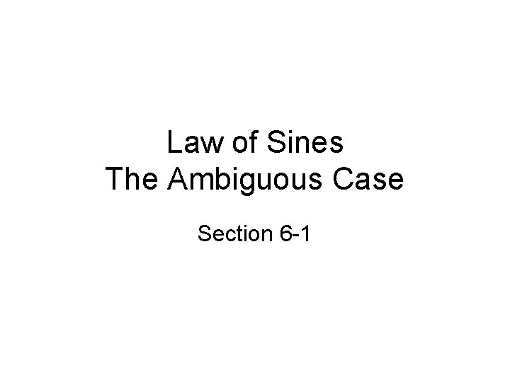 Law of Sines The Ambiguous Case Section 6 -1 