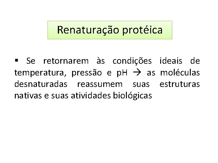 Renaturação protéica Se retornarem às condições ideais de temperatura, pressão e p. H as