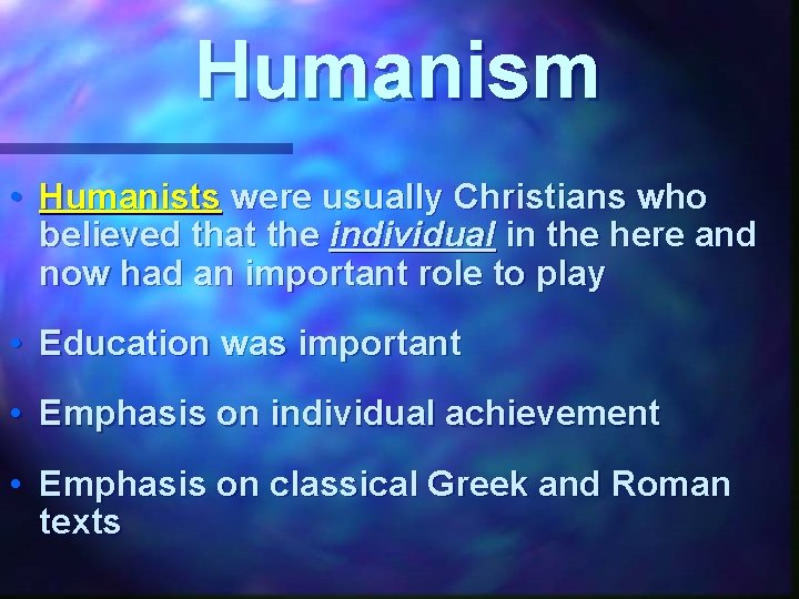Humanism • Humanists were usually Christians who believed that the individual in the here