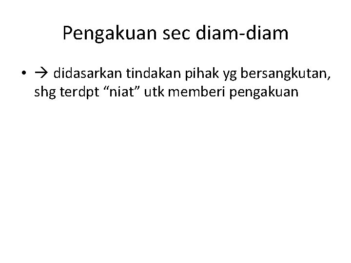 Pengakuan sec diam-diam • didasarkan tindakan pihak yg bersangkutan, shg terdpt “niat” utk memberi Pengakuan sec diam-diam • didasarkan tindakan pihak yg bersangkutan, shg terdpt “niat” utk memberi