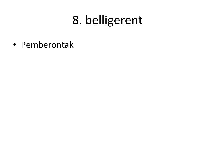 8. belligerent • Pemberontak 