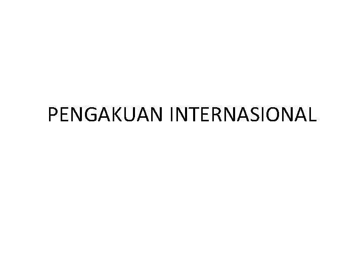 PENGAKUAN INTERNASIONAL PENGAKUAN INTERNASIONAL