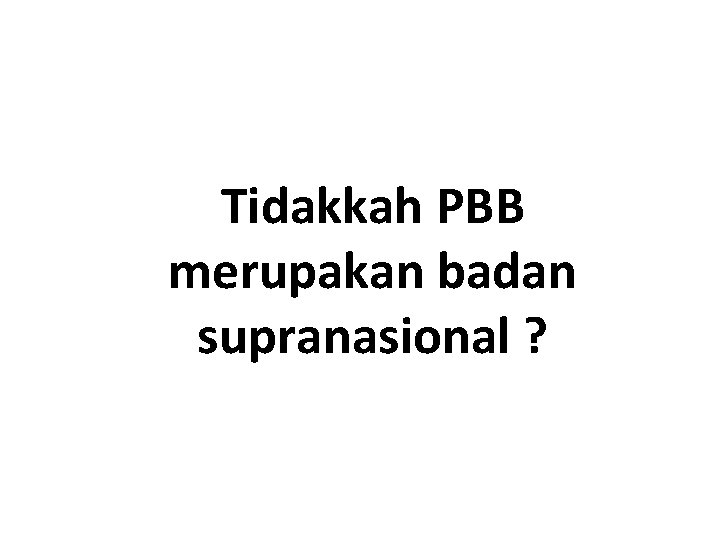 Tidakkah PBB merupakan badan supranasional ? Tidakkah PBB merupakan badan supranasional ?