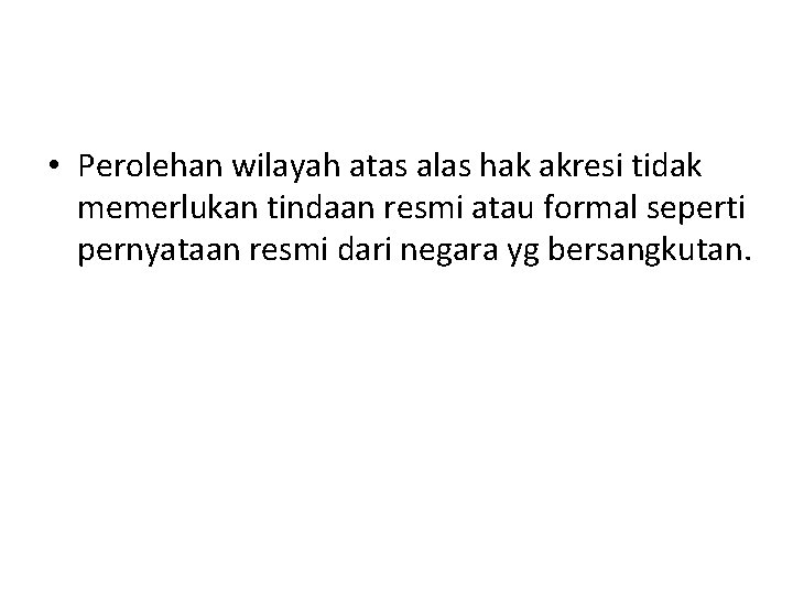  • Perolehan wilayah atas alas hak akresi tidak memerlukan tindaan resmi atau formal