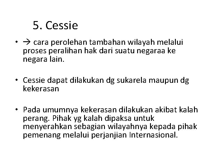 5. Cessie • cara perolehan tambahan wilayah melalui proses peralihan hak dari suatu negaraa