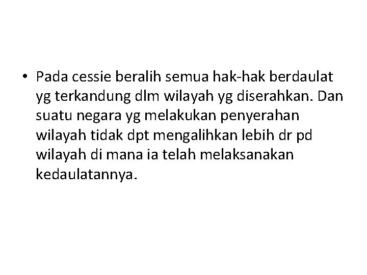 • Pada cessie beralih semua hak-hak berdaulat yg terkandung dlm wilayah yg diserahkan. • Pada cessie beralih semua hak-hak berdaulat yg terkandung dlm wilayah yg diserahkan.