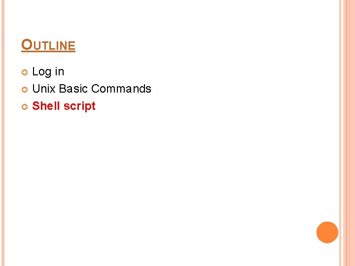 OUTLINE Log in Unix Basic Commands Shell script 