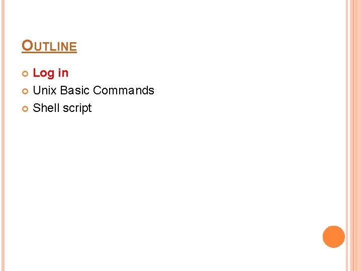 OUTLINE Log in Unix Basic Commands Shell script 
