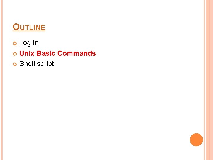 OUTLINE Log in Unix Basic Commands Shell script 