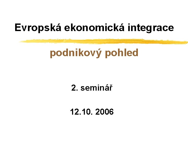 Evropská ekonomická integrace podnikový pohled 2. seminář 12. 10. 2006 