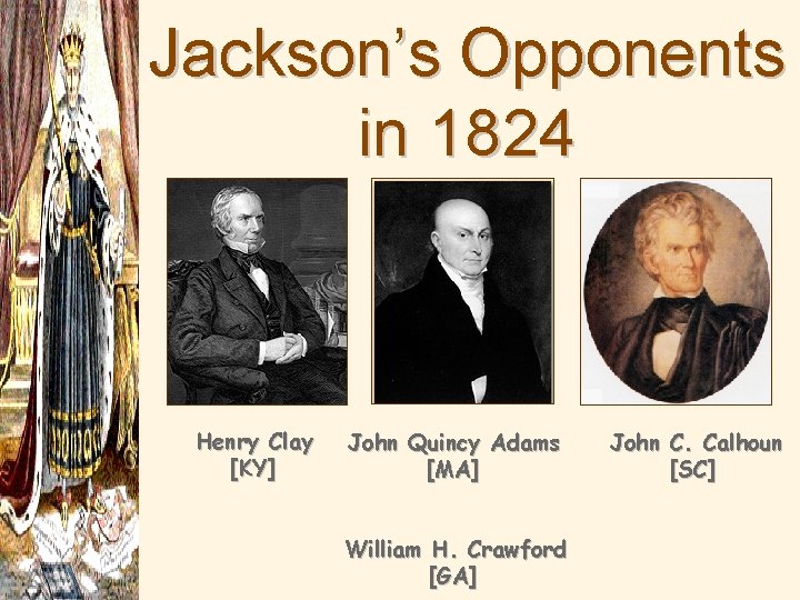 Jackson’s Opponents in 1824 Henry Clay [KY] John Quincy Adams [MA] William H. Crawford