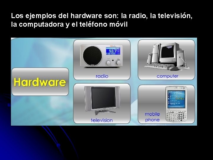 Los ejemplos del hardware son: la radio, la televisión, la computadora y el teléfono