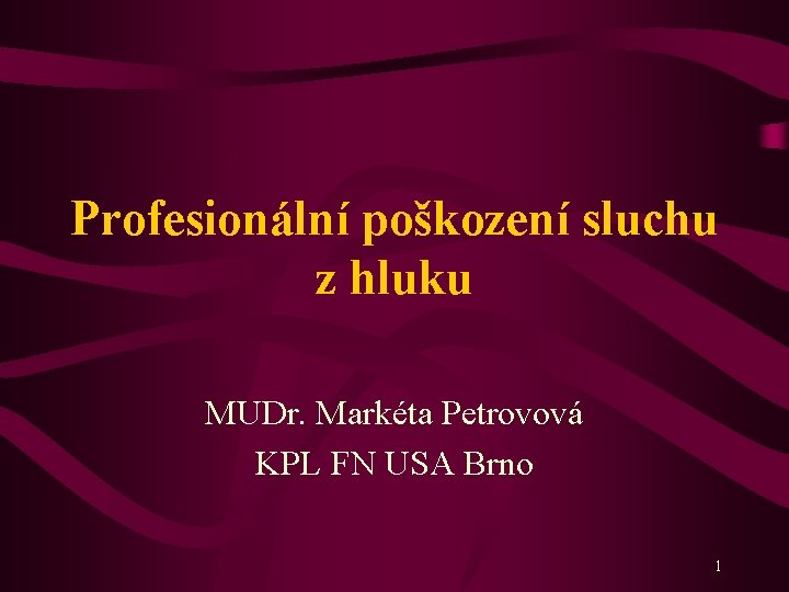 Profesionální poškození sluchu z hluku MUDr. Markéta Petrovová KPL FN USA Brno 1 