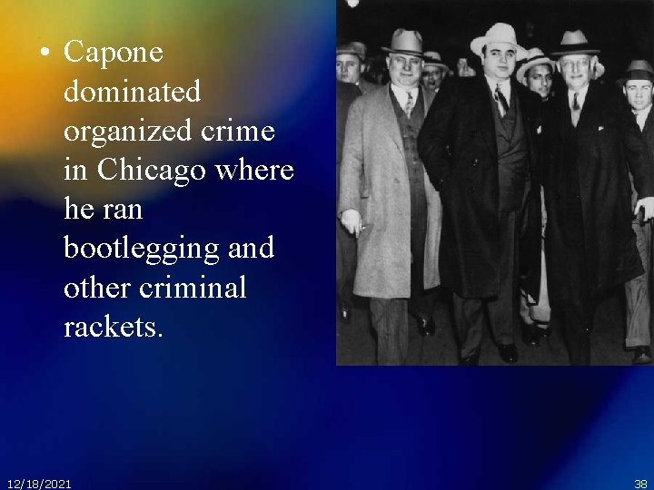  • Capone dominated organized crime in Chicago where he ran bootlegging and other