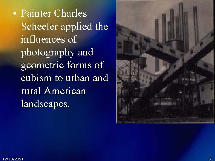  • Painter Charles Scheeler applied the influences of photography and geometric forms of