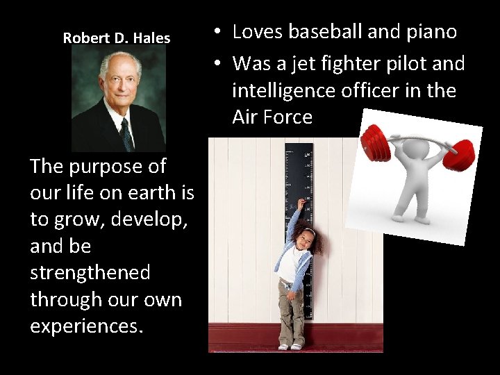 Robert D. Hales The purpose of our life on earth is to grow, develop,