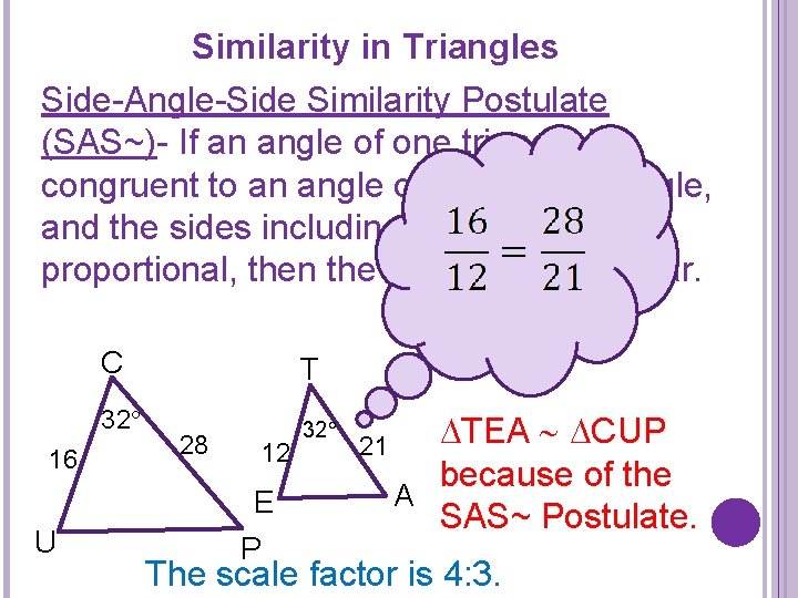 Similarity in Triangles Side-Angle-Side Similarity Postulate (SAS~)- If an angle of one triangle is