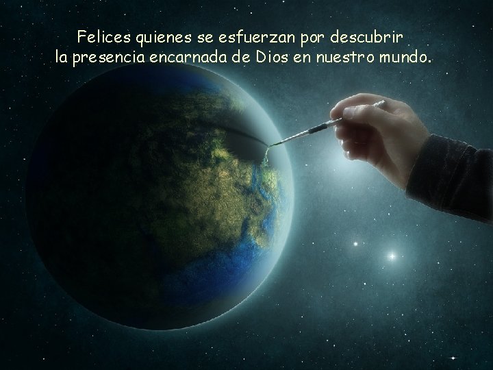 Felices quienes se esfuerzan por descubrir la presencia encarnada de Dios en nuestro mundo.