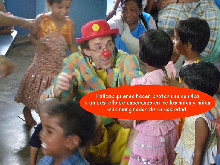 Felices quienes hacen brotar una sonrisa y un destello de esperanza entre los niños