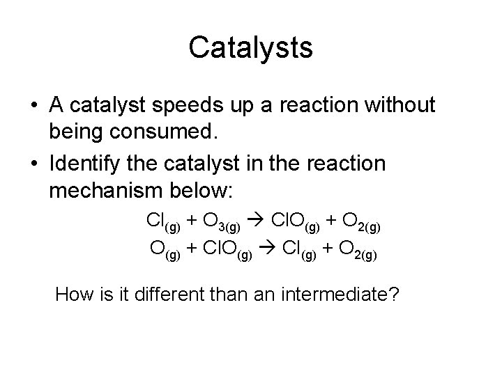 Catalysts • A catalyst speeds up a reaction without being consumed. • Identify the