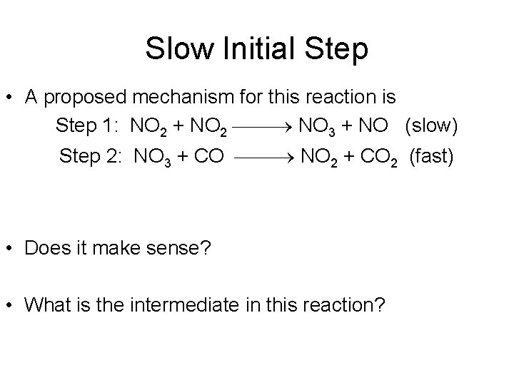Slow Initial Step • A proposed mechanism for this reaction is Step 1: NO