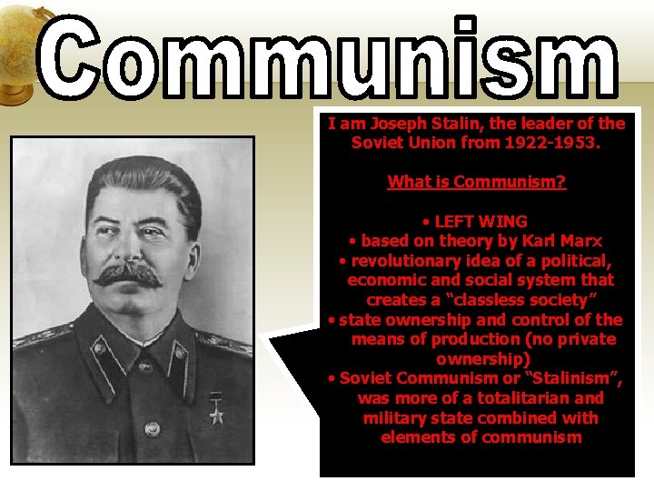 I am Joseph Stalin, the leader of the Soviet Union from 1922 -1953. What