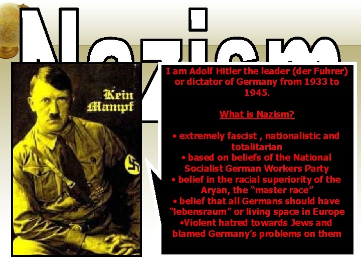 I am Adolf Hitler the leader (der Fuhrer) or dictator of Germany from 1933