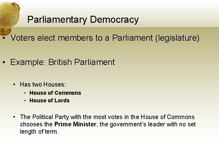 Parliamentary Democracy • Voters elect members to a Parliament (legislature) • Example: British Parliament