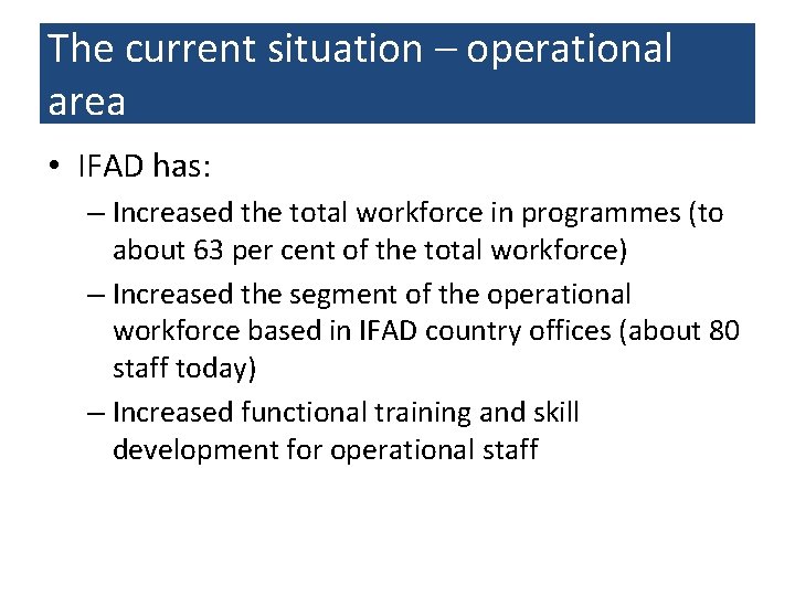 The current situation – operational area • IFAD has: – Increased the total workforce