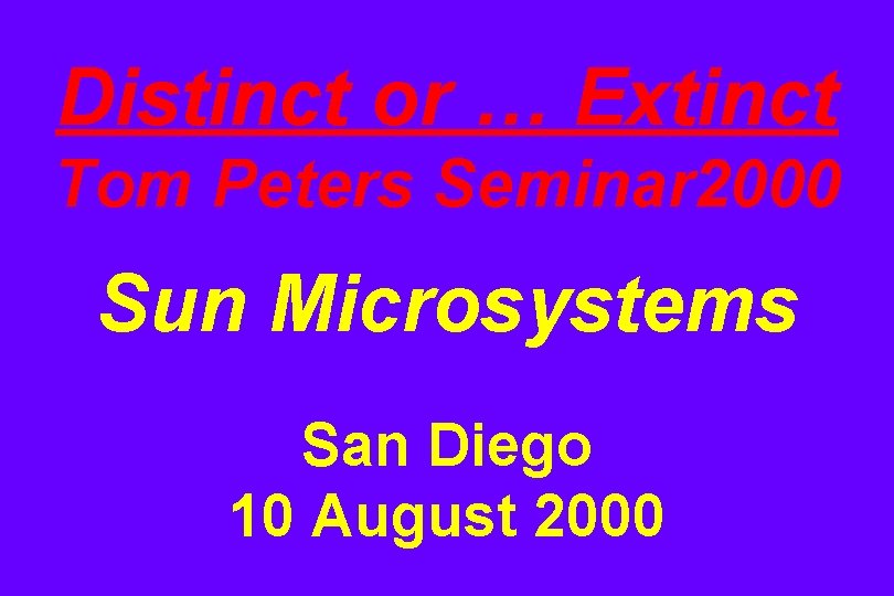 Distinct or … Extinct Tom Peters Seminar 2000 Sun Microsystems San Diego 10 August