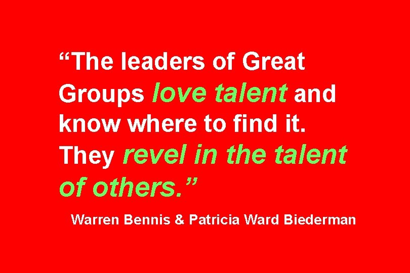 “The leaders of Great Groups love talent and know where to find it. They