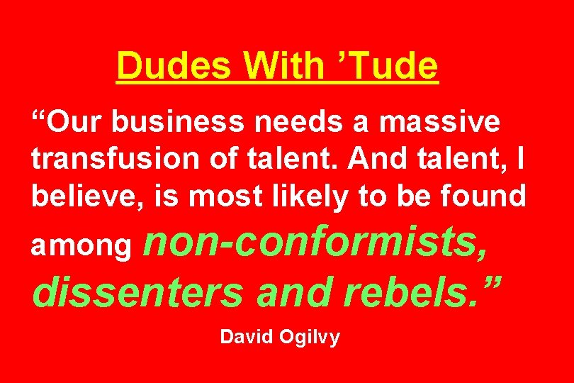 Dudes With ’Tude “Our business needs a massive transfusion of talent. And talent, I