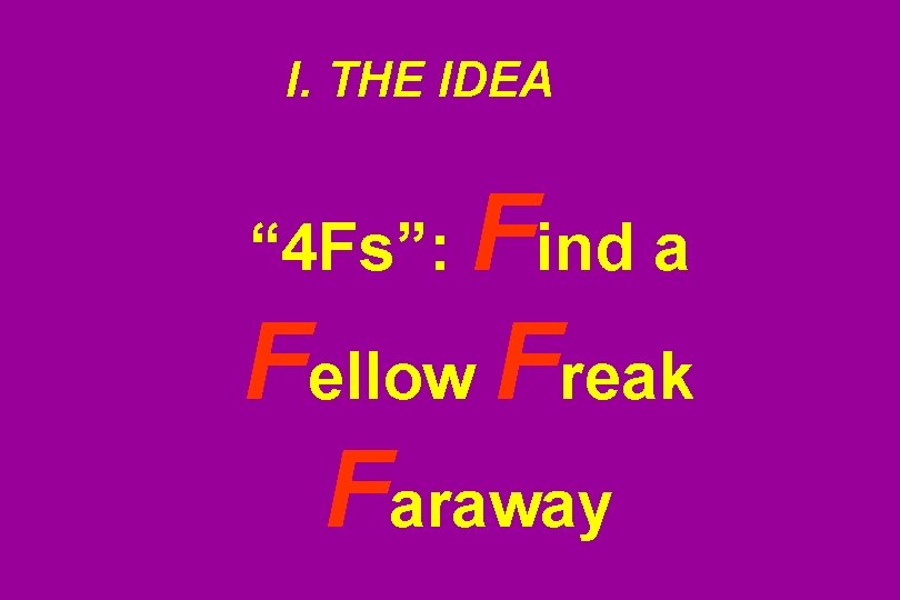 I. THE IDEA Find a Fellow Freak Faraway “ 4 Fs”: 