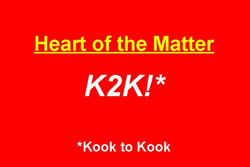 Heart of the Matter K 2 K!* *Kook to Kook 