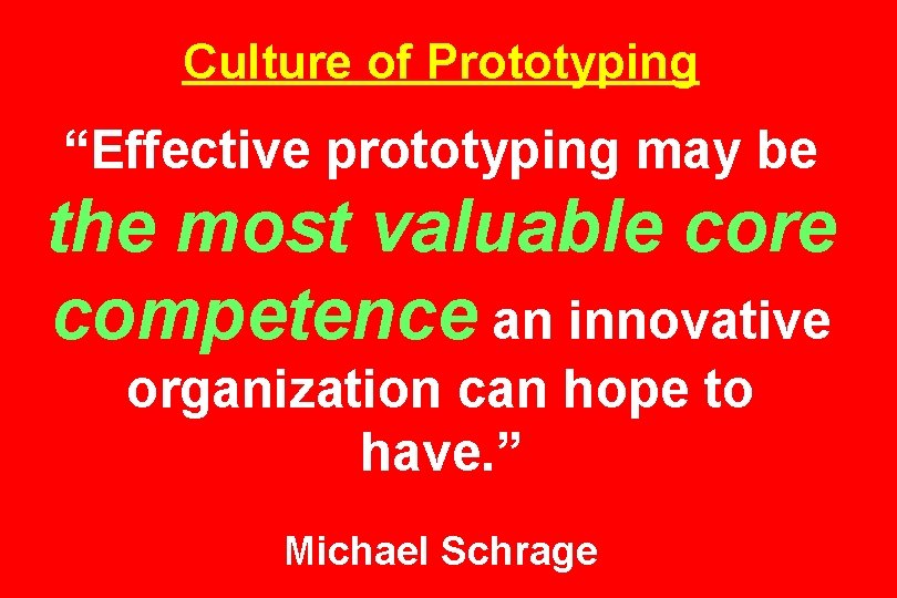 Culture of Prototyping “Effective prototyping may be the most valuable core competence an innovative