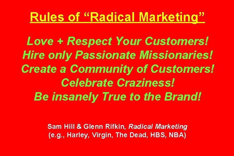 Rules of “Radical Marketing” Love + Respect Your Customers! Hire only Passionate Missionaries! Create